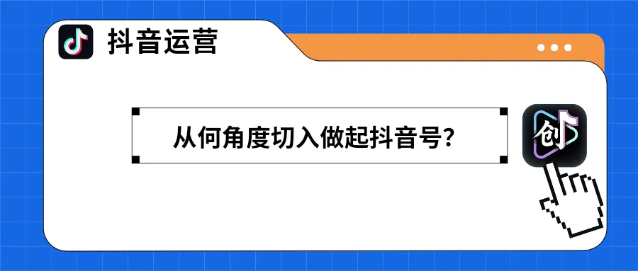 抖音号如何运营？从何角度切入做起抖音号？