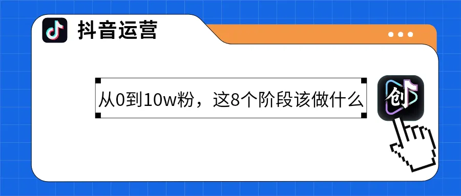 抖音涨粉变现全攻略：从0到10w粉，这8个阶段该做什么