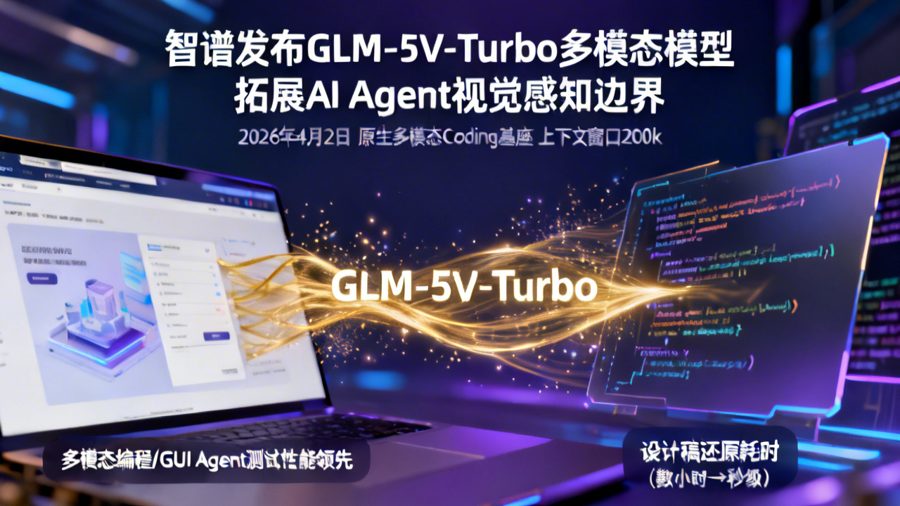 智谱发布GLM-5V-Turbo多模态模型 拓展AI Agent视觉感知边界